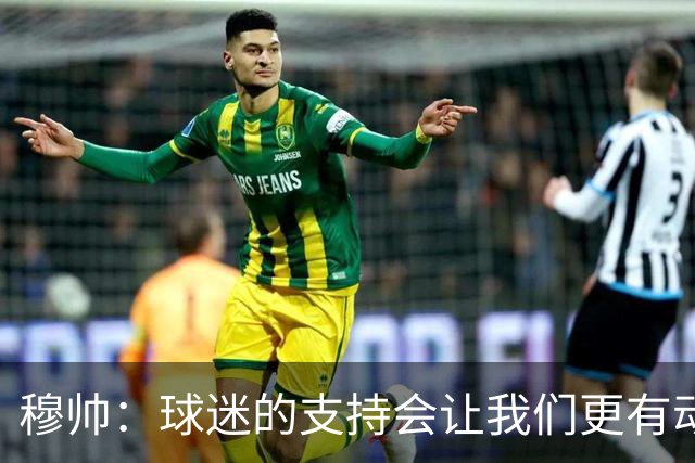 穆帅：球迷的支持会让我们更有动力 感受到了爱意